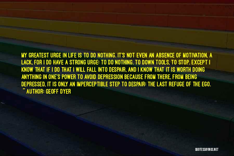 Geoff Dyer Quotes: My Greatest Urge In Life Is To Do Nothing. It's Not Even An Absence Of Motivation, A Lack, For I