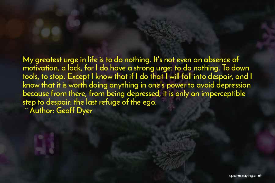 Geoff Dyer Quotes: My Greatest Urge In Life Is To Do Nothing. It's Not Even An Absence Of Motivation, A Lack, For I