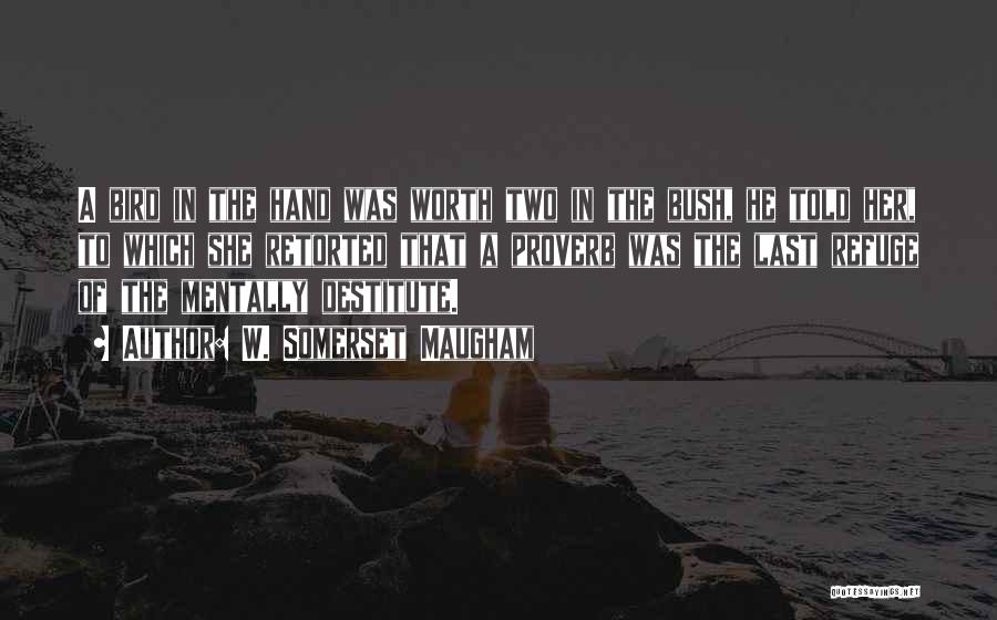W. Somerset Maugham Quotes: A Bird In The Hand Was Worth Two In The Bush, He Told Her, To Which She Retorted That A
