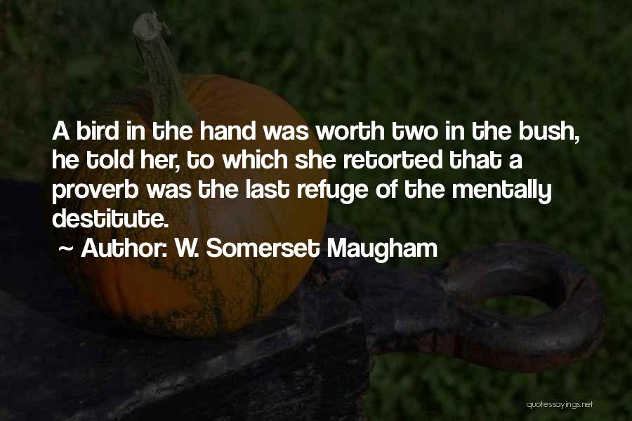 W. Somerset Maugham Quotes: A Bird In The Hand Was Worth Two In The Bush, He Told Her, To Which She Retorted That A