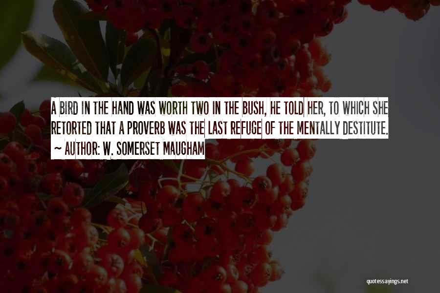 W. Somerset Maugham Quotes: A Bird In The Hand Was Worth Two In The Bush, He Told Her, To Which She Retorted That A