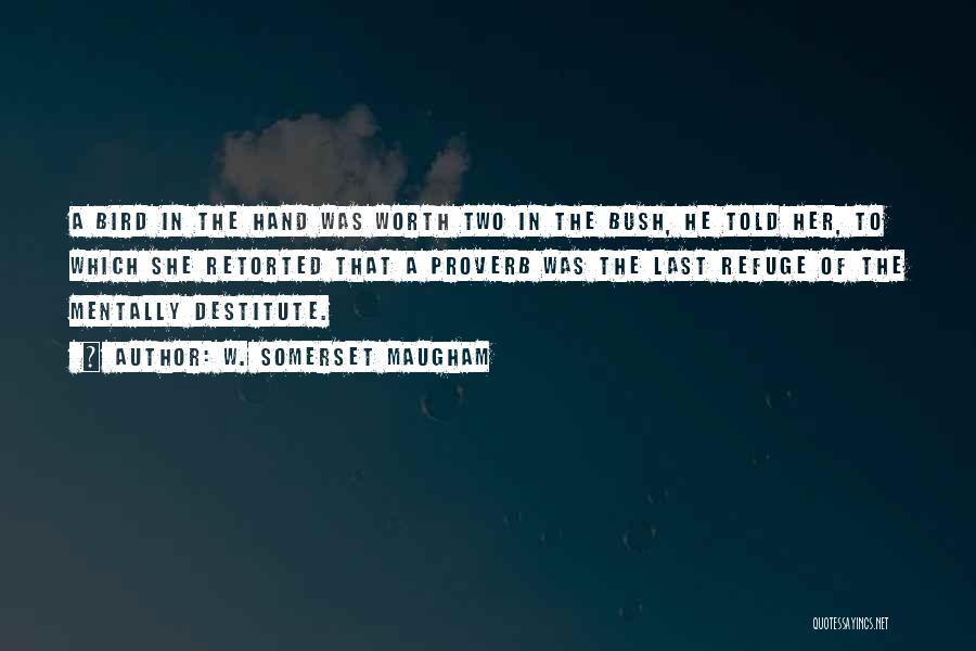 W. Somerset Maugham Quotes: A Bird In The Hand Was Worth Two In The Bush, He Told Her, To Which She Retorted That A