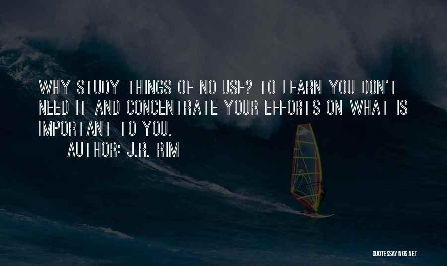 J.R. Rim Quotes: Why Study Things Of No Use? To Learn You Don't Need It And Concentrate Your Efforts On What Is Important