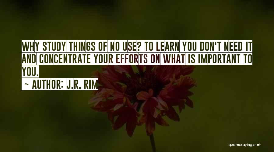 J.R. Rim Quotes: Why Study Things Of No Use? To Learn You Don't Need It And Concentrate Your Efforts On What Is Important