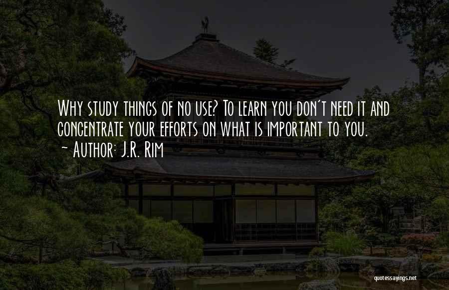 J.R. Rim Quotes: Why Study Things Of No Use? To Learn You Don't Need It And Concentrate Your Efforts On What Is Important