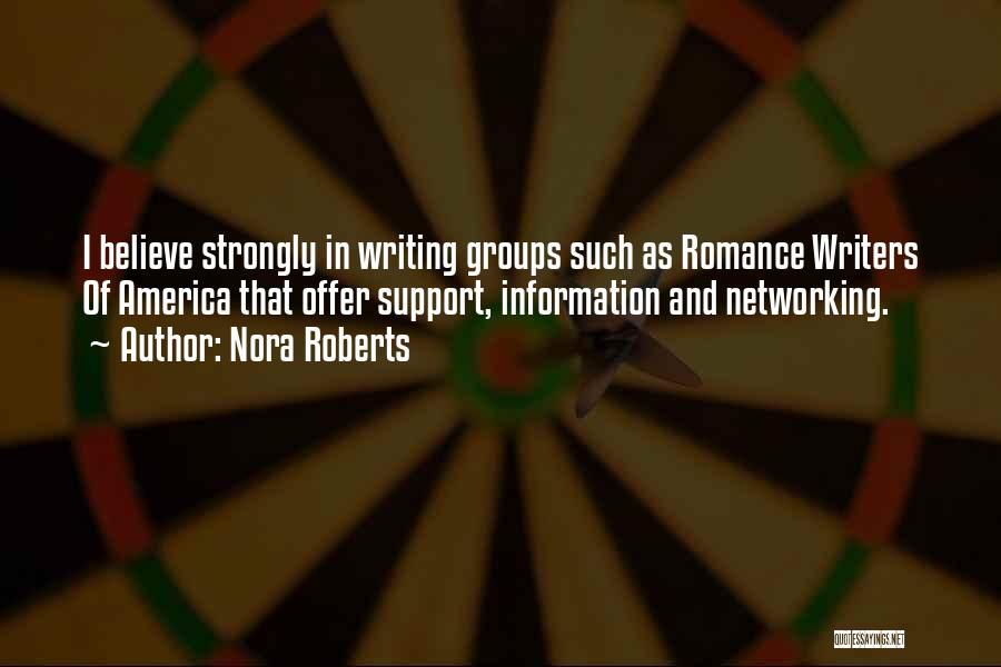 Nora Roberts Quotes: I Believe Strongly In Writing Groups Such As Romance Writers Of America That Offer Support, Information And Networking.