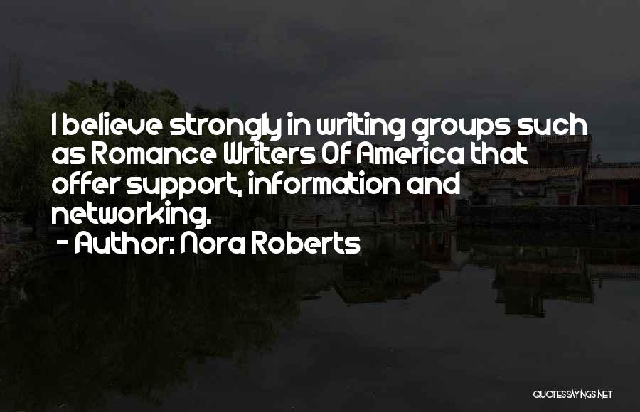 Nora Roberts Quotes: I Believe Strongly In Writing Groups Such As Romance Writers Of America That Offer Support, Information And Networking.