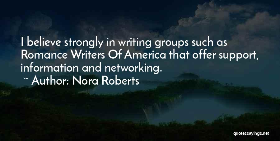 Nora Roberts Quotes: I Believe Strongly In Writing Groups Such As Romance Writers Of America That Offer Support, Information And Networking.