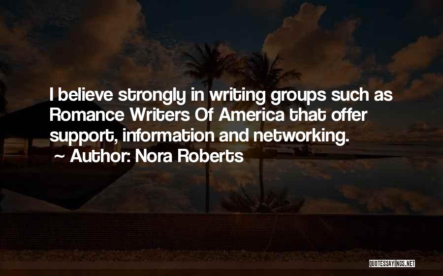 Nora Roberts Quotes: I Believe Strongly In Writing Groups Such As Romance Writers Of America That Offer Support, Information And Networking.