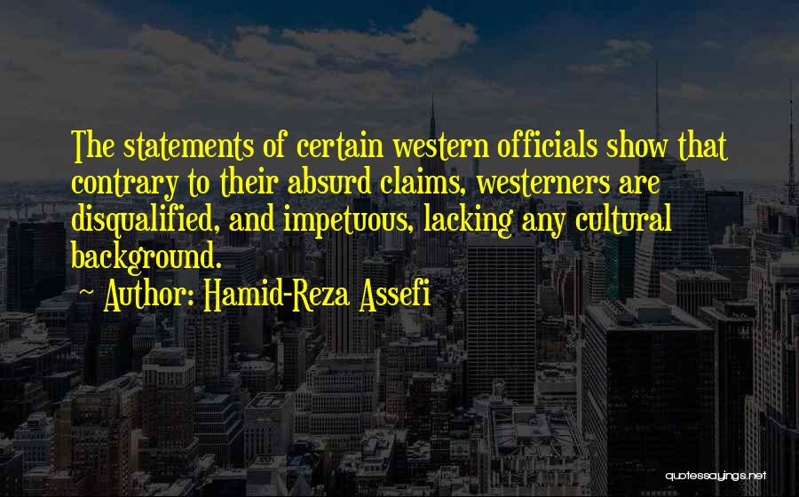 Hamid-Reza Assefi Quotes: The Statements Of Certain Western Officials Show That Contrary To Their Absurd Claims, Westerners Are Disqualified, And Impetuous, Lacking Any