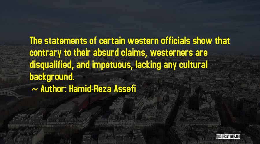 Hamid-Reza Assefi Quotes: The Statements Of Certain Western Officials Show That Contrary To Their Absurd Claims, Westerners Are Disqualified, And Impetuous, Lacking Any