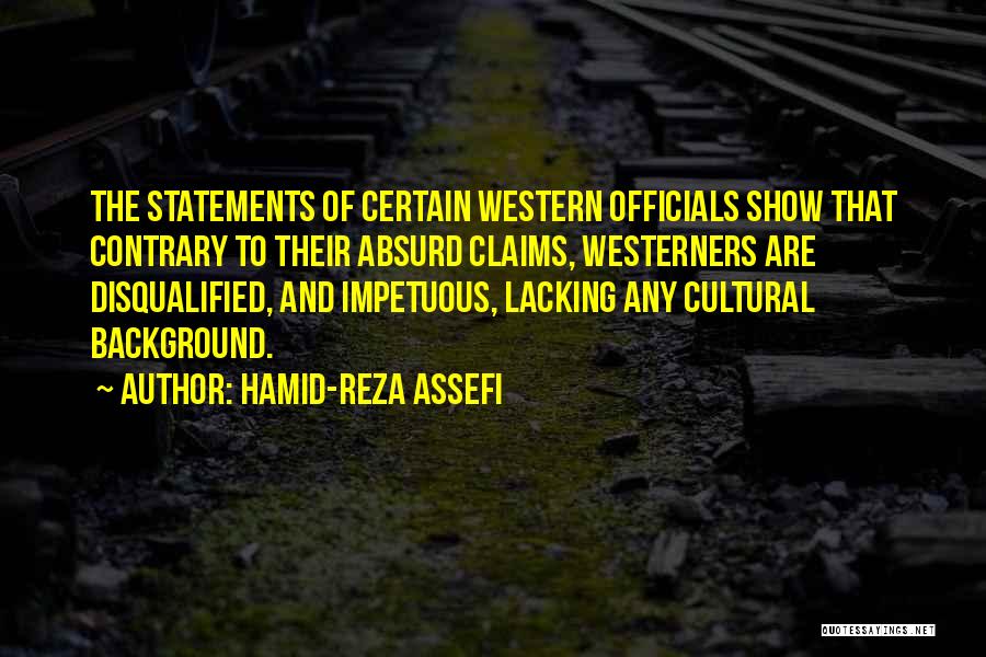 Hamid-Reza Assefi Quotes: The Statements Of Certain Western Officials Show That Contrary To Their Absurd Claims, Westerners Are Disqualified, And Impetuous, Lacking Any