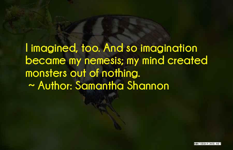 Samantha Shannon Quotes: I Imagined, Too. And So Imagination Became My Nemesis; My Mind Created Monsters Out Of Nothing.