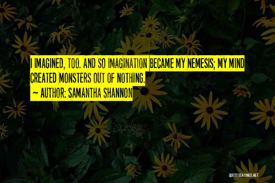 Samantha Shannon Quotes: I Imagined, Too. And So Imagination Became My Nemesis; My Mind Created Monsters Out Of Nothing.