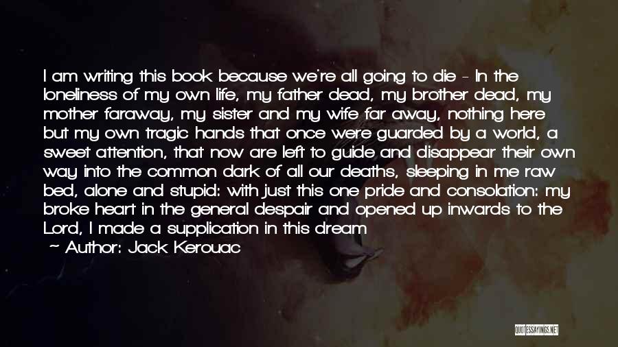Jack Kerouac Quotes: I Am Writing This Book Because We're All Going To Die - In The Loneliness Of My Own Life, My