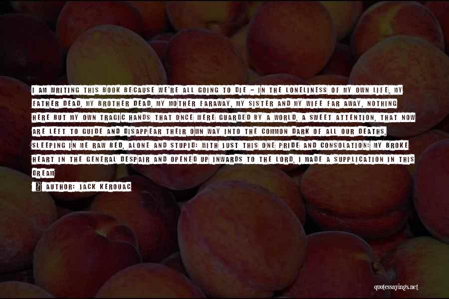 Jack Kerouac Quotes: I Am Writing This Book Because We're All Going To Die - In The Loneliness Of My Own Life, My