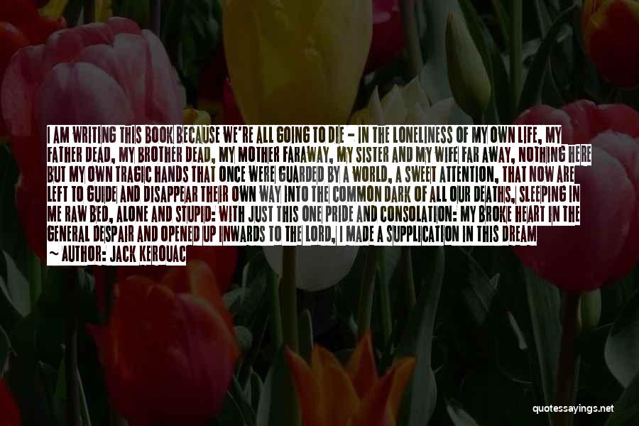 Jack Kerouac Quotes: I Am Writing This Book Because We're All Going To Die - In The Loneliness Of My Own Life, My