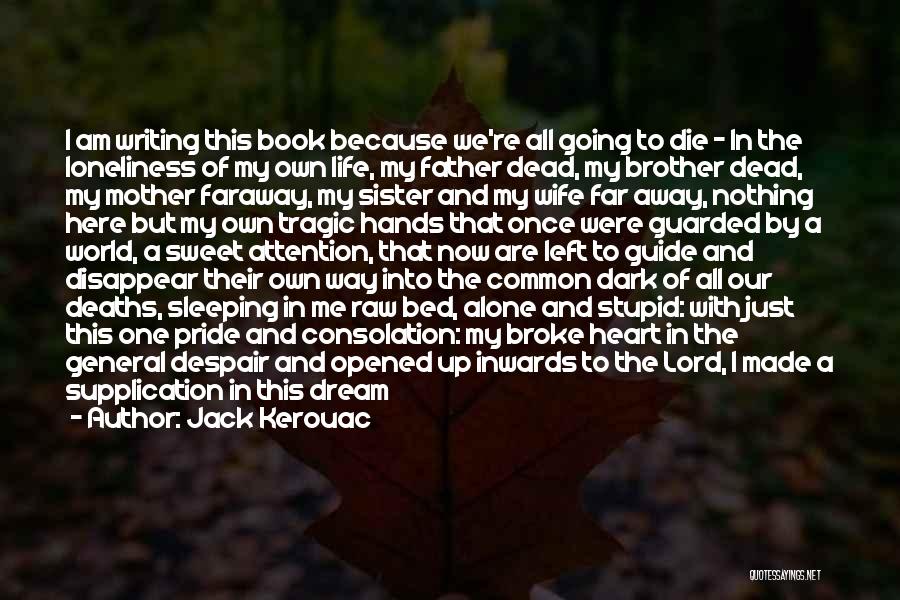 Jack Kerouac Quotes: I Am Writing This Book Because We're All Going To Die - In The Loneliness Of My Own Life, My