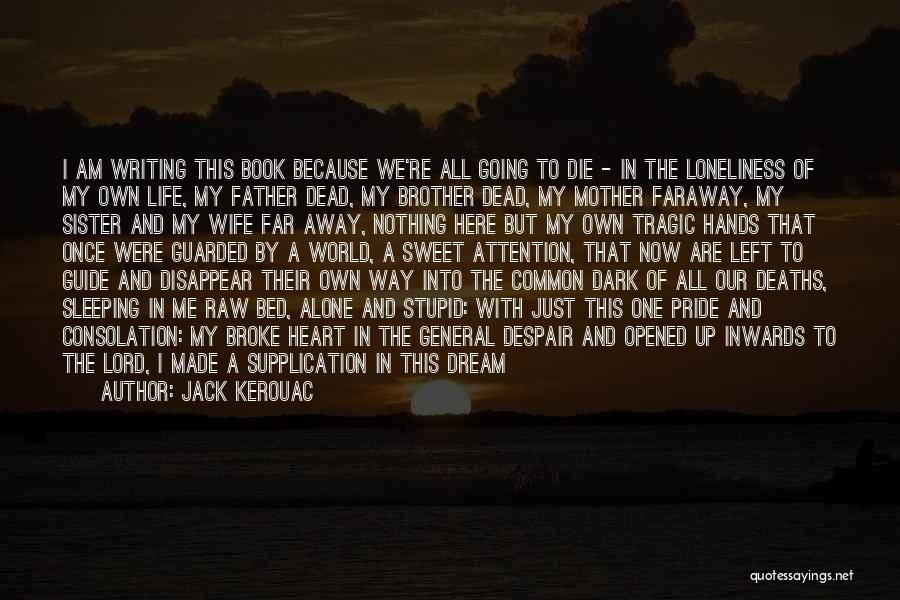 Jack Kerouac Quotes: I Am Writing This Book Because We're All Going To Die - In The Loneliness Of My Own Life, My