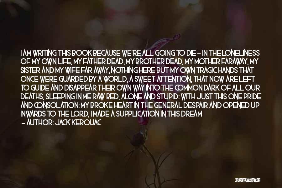 Jack Kerouac Quotes: I Am Writing This Book Because We're All Going To Die - In The Loneliness Of My Own Life, My