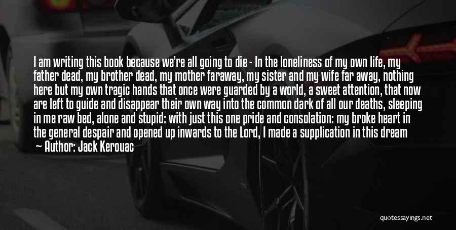 Jack Kerouac Quotes: I Am Writing This Book Because We're All Going To Die - In The Loneliness Of My Own Life, My