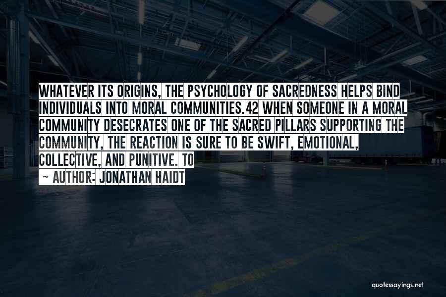 Jonathan Haidt Quotes: Whatever Its Origins, The Psychology Of Sacredness Helps Bind Individuals Into Moral Communities.42 When Someone In A Moral Community Desecrates
