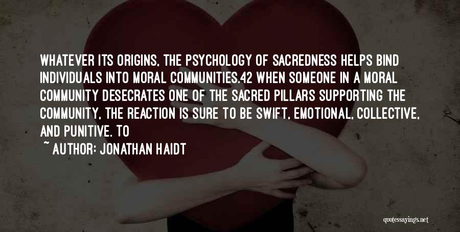 Jonathan Haidt Quotes: Whatever Its Origins, The Psychology Of Sacredness Helps Bind Individuals Into Moral Communities.42 When Someone In A Moral Community Desecrates