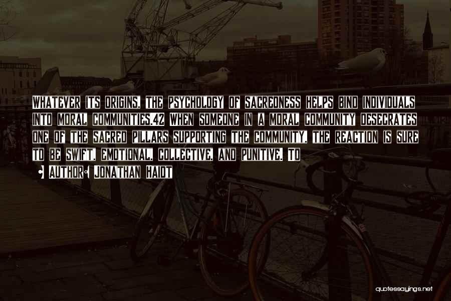 Jonathan Haidt Quotes: Whatever Its Origins, The Psychology Of Sacredness Helps Bind Individuals Into Moral Communities.42 When Someone In A Moral Community Desecrates