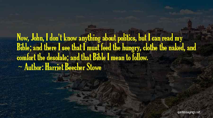 Harriet Beecher Stowe Quotes: Now, John, I Don't Know Anything About Politics, But I Can Read My Bible; And There I See That I