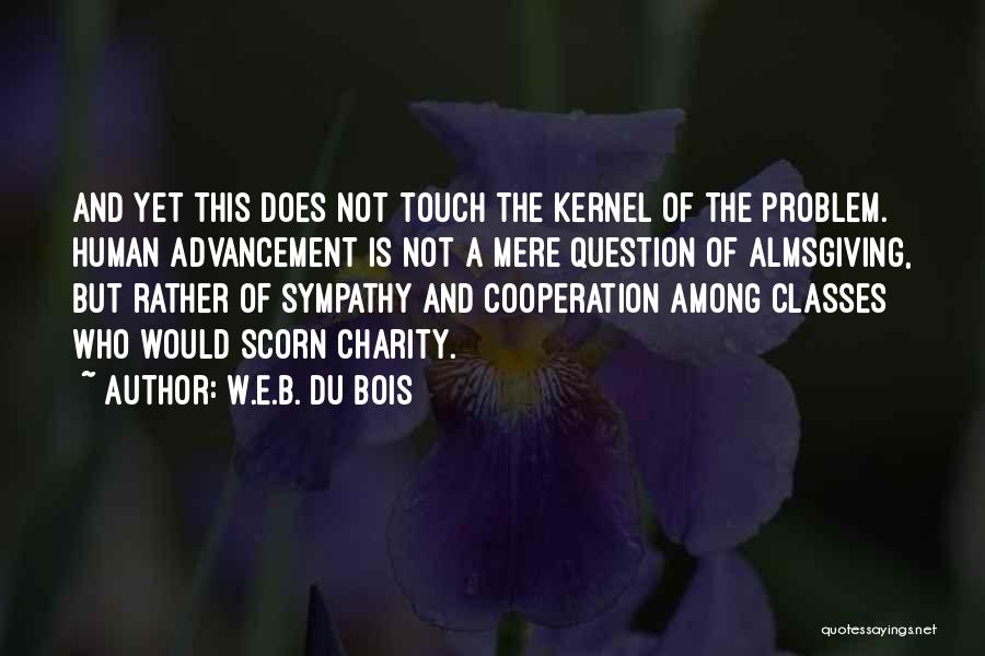 W.E.B. Du Bois Quotes: And Yet This Does Not Touch The Kernel Of The Problem. Human Advancement Is Not A Mere Question Of Almsgiving,