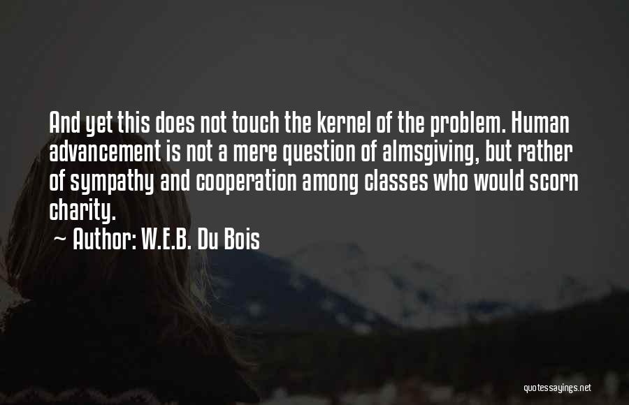 W.E.B. Du Bois Quotes: And Yet This Does Not Touch The Kernel Of The Problem. Human Advancement Is Not A Mere Question Of Almsgiving,