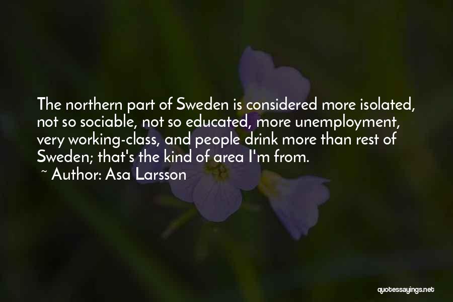 Asa Larsson Quotes: The Northern Part Of Sweden Is Considered More Isolated, Not So Sociable, Not So Educated, More Unemployment, Very Working-class, And