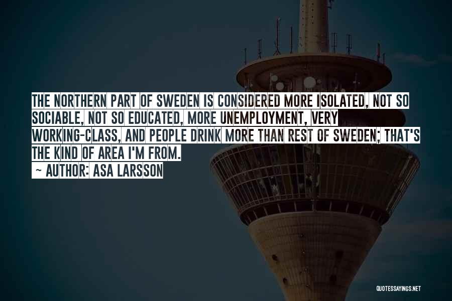 Asa Larsson Quotes: The Northern Part Of Sweden Is Considered More Isolated, Not So Sociable, Not So Educated, More Unemployment, Very Working-class, And