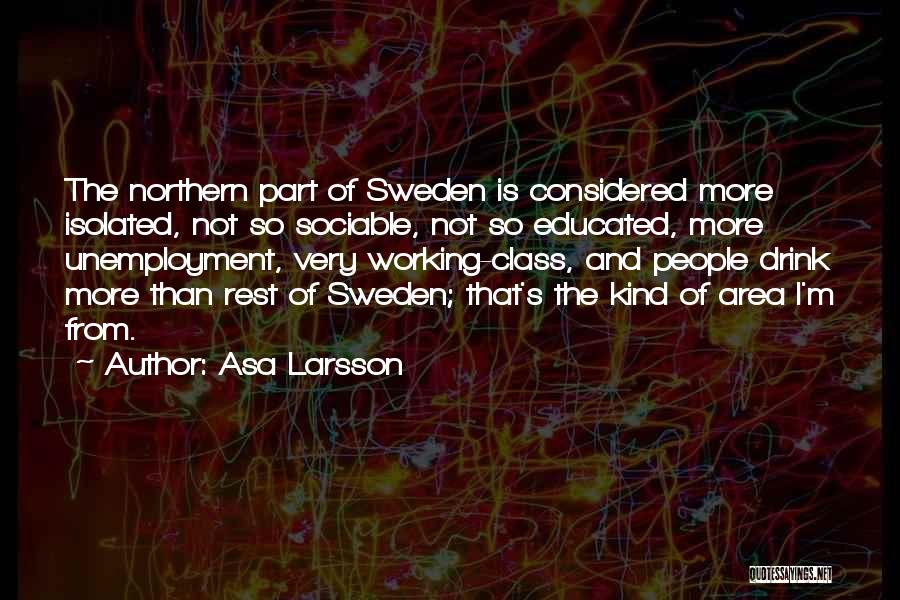 Asa Larsson Quotes: The Northern Part Of Sweden Is Considered More Isolated, Not So Sociable, Not So Educated, More Unemployment, Very Working-class, And