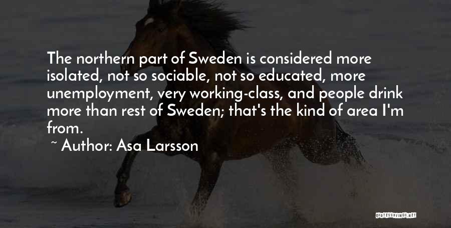 Asa Larsson Quotes: The Northern Part Of Sweden Is Considered More Isolated, Not So Sociable, Not So Educated, More Unemployment, Very Working-class, And