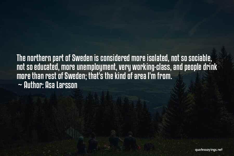 Asa Larsson Quotes: The Northern Part Of Sweden Is Considered More Isolated, Not So Sociable, Not So Educated, More Unemployment, Very Working-class, And