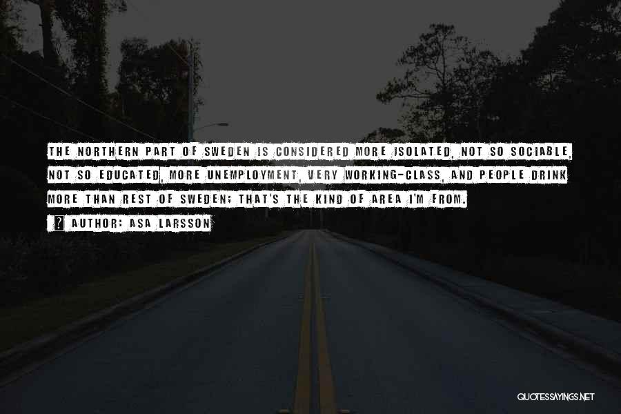 Asa Larsson Quotes: The Northern Part Of Sweden Is Considered More Isolated, Not So Sociable, Not So Educated, More Unemployment, Very Working-class, And