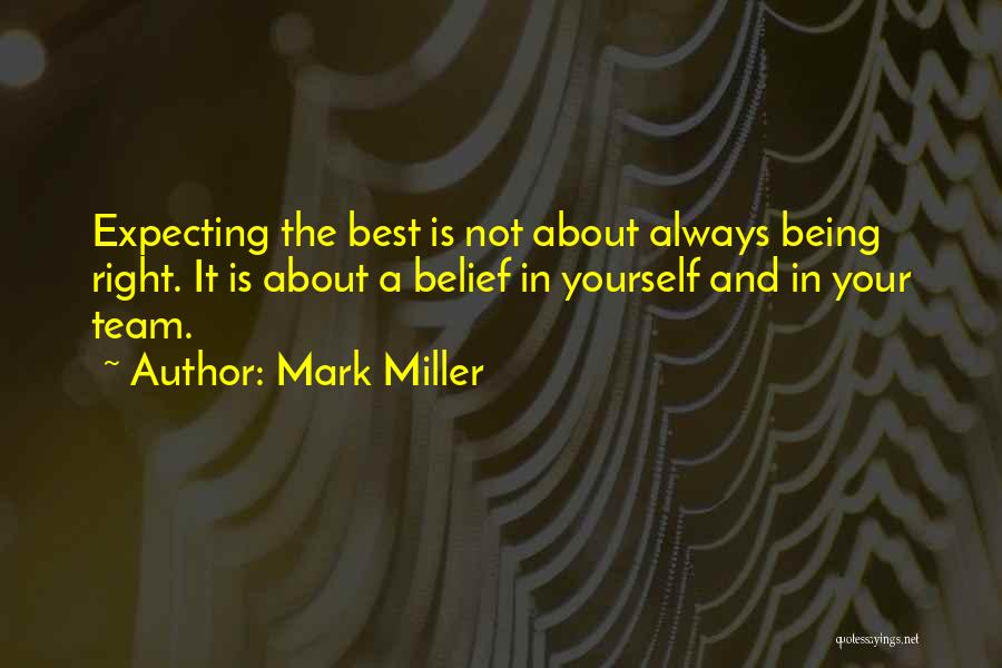 Mark Miller Quotes: Expecting The Best Is Not About Always Being Right. It Is About A Belief In Yourself And In Your Team.