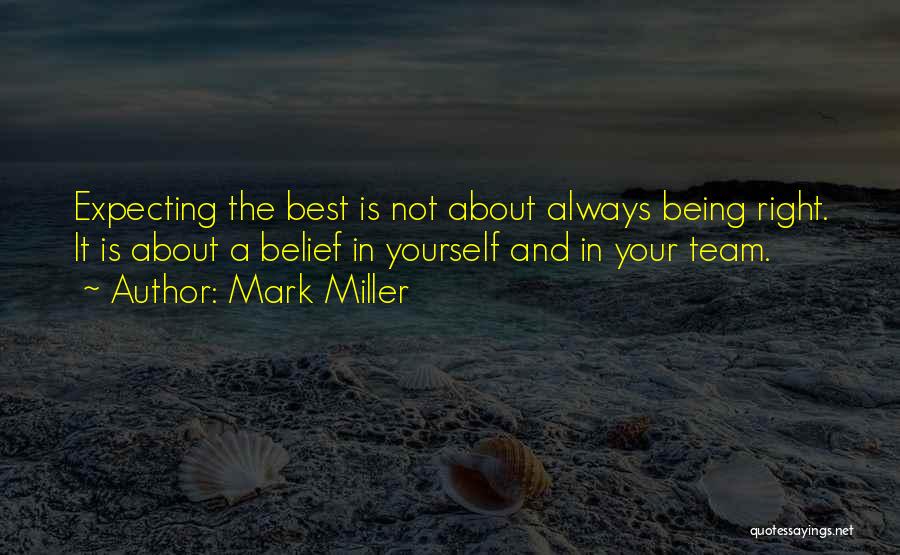 Mark Miller Quotes: Expecting The Best Is Not About Always Being Right. It Is About A Belief In Yourself And In Your Team.