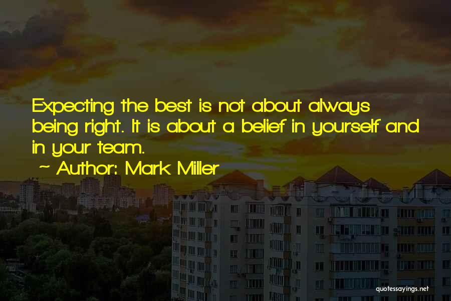 Mark Miller Quotes: Expecting The Best Is Not About Always Being Right. It Is About A Belief In Yourself And In Your Team.