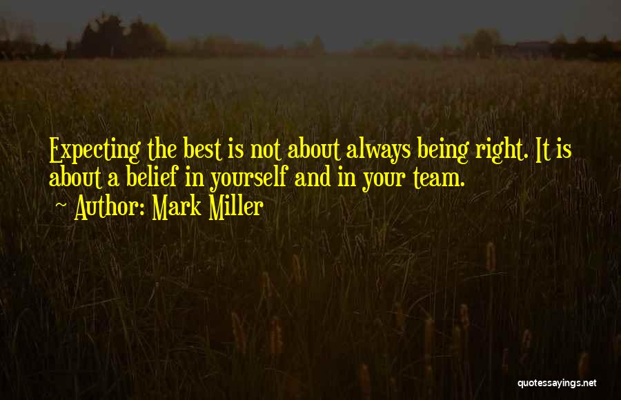 Mark Miller Quotes: Expecting The Best Is Not About Always Being Right. It Is About A Belief In Yourself And In Your Team.