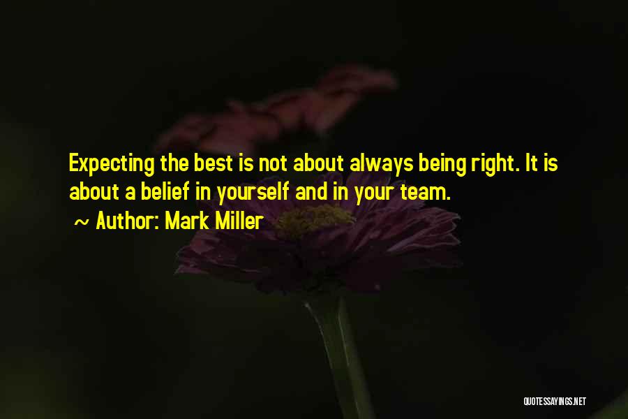 Mark Miller Quotes: Expecting The Best Is Not About Always Being Right. It Is About A Belief In Yourself And In Your Team.