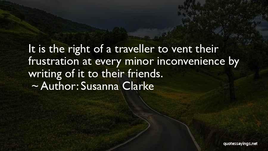 Susanna Clarke Quotes: It Is The Right Of A Traveller To Vent Their Frustration At Every Minor Inconvenience By Writing Of It To