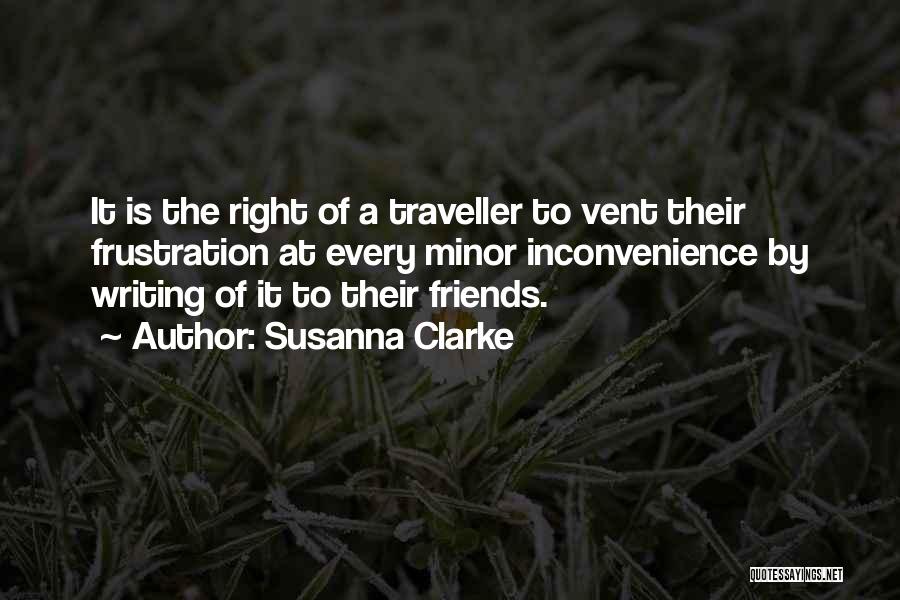 Susanna Clarke Quotes: It Is The Right Of A Traveller To Vent Their Frustration At Every Minor Inconvenience By Writing Of It To