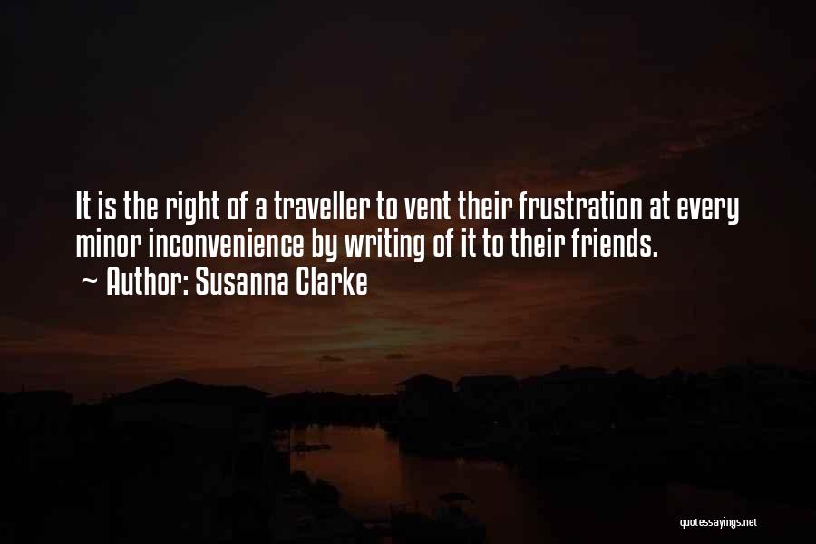 Susanna Clarke Quotes: It Is The Right Of A Traveller To Vent Their Frustration At Every Minor Inconvenience By Writing Of It To