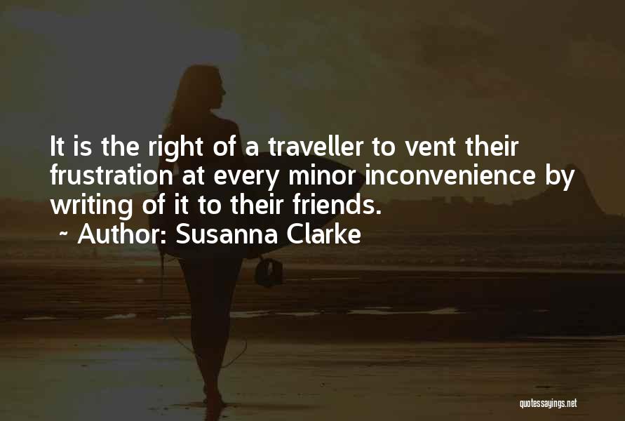 Susanna Clarke Quotes: It Is The Right Of A Traveller To Vent Their Frustration At Every Minor Inconvenience By Writing Of It To