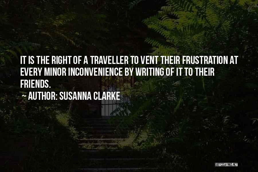 Susanna Clarke Quotes: It Is The Right Of A Traveller To Vent Their Frustration At Every Minor Inconvenience By Writing Of It To