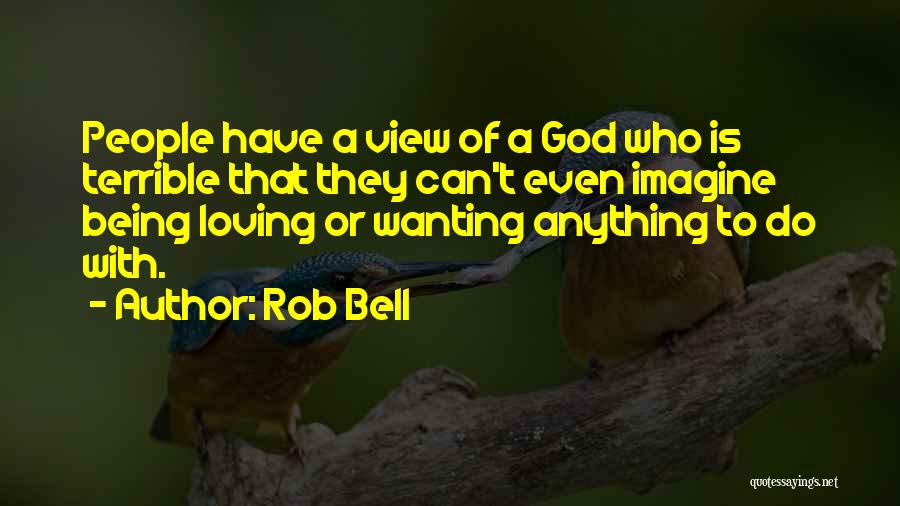 Rob Bell Quotes: People Have A View Of A God Who Is Terrible That They Can't Even Imagine Being Loving Or Wanting Anything