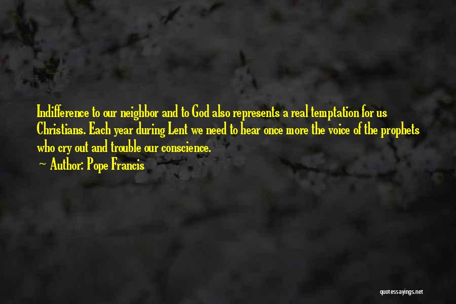 Pope Francis Quotes: Indifference To Our Neighbor And To God Also Represents A Real Temptation For Us Christians. Each Year During Lent We
