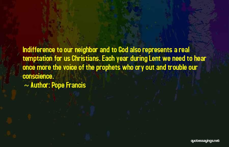 Pope Francis Quotes: Indifference To Our Neighbor And To God Also Represents A Real Temptation For Us Christians. Each Year During Lent We